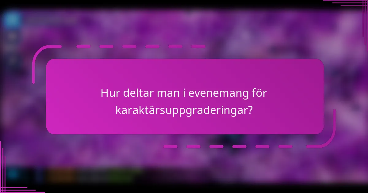 Hur deltar man i evenemang för karaktärsuppgraderingar?