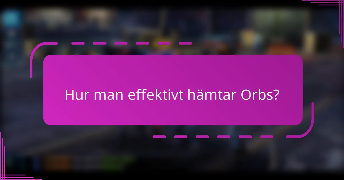Hur man effektivt hämtar Orbs?
