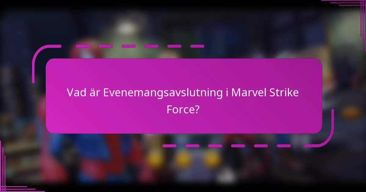 Vad är Evenemangsavslutning i Marvel Strike Force?