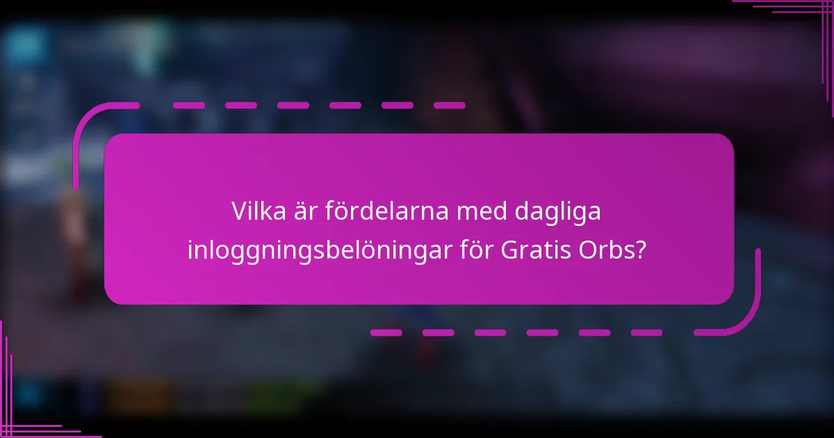 Vilka är fördelarna med dagliga inloggningsbelöningar för Gratis Orbs?