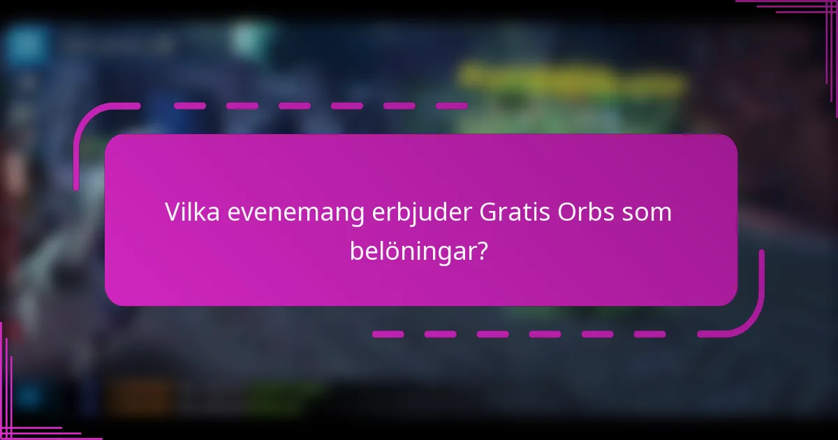 Vilka evenemang erbjuder Gratis Orbs som belöningar?