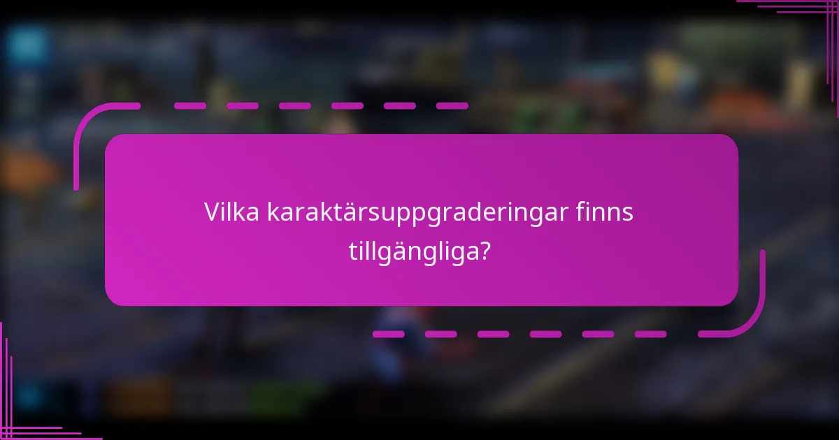 Vilka karaktärsuppgraderingar finns tillgängliga?