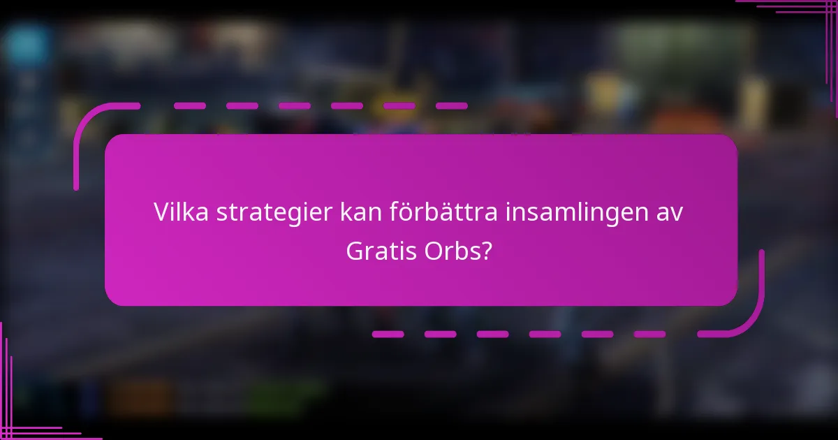 Vilka strategier kan förbättra insamlingen av Gratis Orbs?